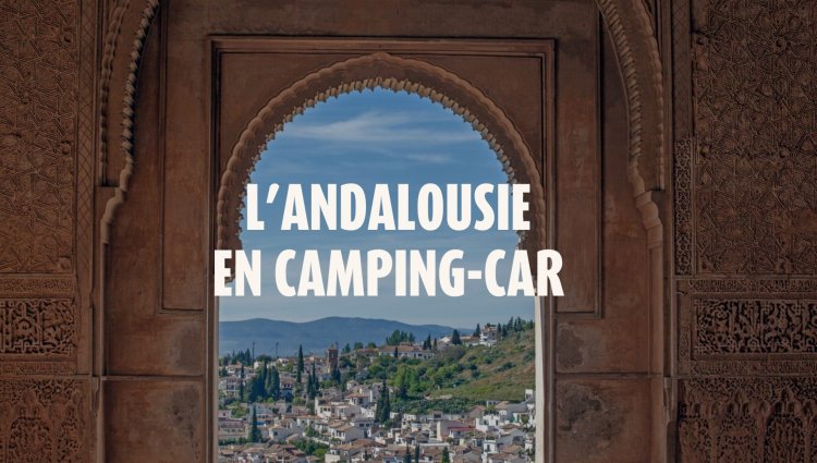 Organisez votre road-trip en camping-car en Andalousie : Conseils pour un voyage parfait